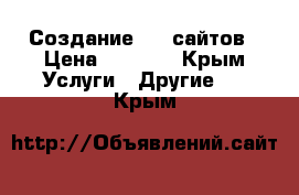 Создание web сайтов › Цена ­ 3 000 - Крым Услуги » Другие   . Крым